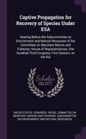 Captive Propagation for Recovery of Species Under ESA: Hearing Before the Subcommittee on Environment and Natural Resources of the Committee on Merchant Marine and Fisheries, House of Representatives, On