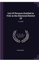 List Of Persons Entitled to Vote in the Electoral District Of: Yr.1875