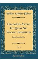 Oratores Attici Et Quos Sic Vocant Sophistï¿½, Vol. 4: Isï¿½i, Dinarchi, Etc (Classic Reprint)