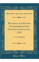 Beiträge Zur Kunde Steiermärkischer Geschichtsquellen, 1876: 13.-17. Jahrgang (Classic Reprint)