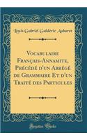 Vocabulaire Français-Annamite, Précédé d'Un Abrégé de Grammaire Et d'Un Traité Des Particules (Classic Reprint)