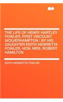 The Life of Henry Hartley Fowler, First Viscount Wolverhampton: By His Daughter Edith Henrietta Fowler, Hon. Mrs. Robert Hamilton(English)