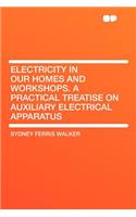 Electricity in Our Homes and Workshops. a Practical Treatise on Auxiliary Electrical Apparatus