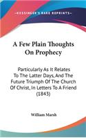A Few Plain Thoughts On Prophecy: Particularly As It Relates To The Latter Days, And The Future Triumph Of The Church Of Christ, In Letters To A Friend (1843)(English)