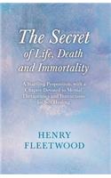 Secret of Life, Death and Immortality - A Startling Proposition, with a Chapter Devoted to Mental Therapeutics and Instructions for Self Healing