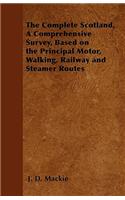 Complete Scotland, a Comprehensive Survey, Based on the Principal Motor, Walking, Railway and Steamer Routes