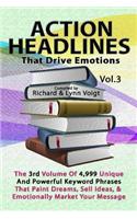 Action Headlines That Drive Emotions - Volume 3: The 3rd Volume of 4,999 Unique Powerful Keyword Phrases That Paint Dreams, Sell Ideas, and Market Your Message