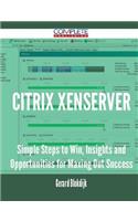 Citrix XenServer - Simple Steps to Win, Insights and Opportunities for Maxing Out Success