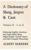 Dictionary of Slang, Jargon & Cant - Embracing English, American, and Anglo-Indian Slang, Pidgin English, Gypsies' Jargon and Other Irregular Phraseology - Volume II - L to Z