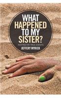 What Happened to My Sister?: Inspired by True Events