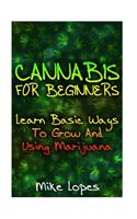 Cannabis For Beginners: Learn Basic Ways To Grow And Using Marijuana