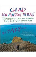 Glad No Matter What: Transforming Loss and Change Into Gift and Opportunity