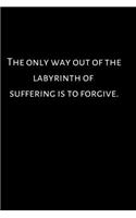 The only way out of the labyrinth of suffering is to forgive.