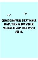 Change happens first in our mind, then in our world. Believe it and then you'll see it. Journal: A minimalistic Lined Journal / Notebook /Journal /planner/ dairy/ calligraphy Book / lettering book/Gratitude journal/ journal with 120 Pages, 6x9, 