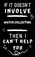 If It Doesn't Involve Watch Collecting Then I Can't Help You: Perfect Watch Collecting Gift - Blank Lined Notebook Journal - 120 Pages 6 x 9 Format - Office Gag Humour and Banter