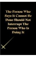 The Person Who Says It Cannot Be Done Should Not Interrupt The Person Who Is Doing It
