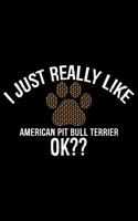 I Just Really Like American Pit Bull Terrier Ok?: Cool American Pit Bull Terrier Dog Journal Notebook - Funny American Pit Bull Terrier Dog Notebook - American Pit Bull Terrier Owner Gifts. 6 x 9 in