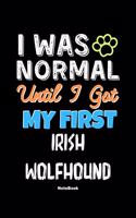 I Was Normal Until I Got My First Irish Wolfhound Notebook - Irish Wolfhound Dog Lover and Pet Owner