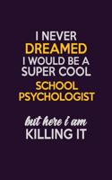 I Never Dreamed I Would Be A Super cool School Psychologist But Here I Am Killing It: Career journal, notebook and writing journal for encouraging men, women and kids. A framework for building your career.