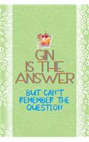 Gin Is The Answer But Can't Remember The Question