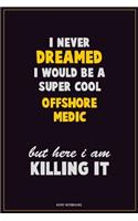 I Never Dreamed I would Be A Super Cool Offshore Medic But Here I Am Killing It: Career Motivational Quotes 6x9 120 Pages Blank Lined Notebook Journal