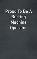 Proud To Be A Burring Machine Operator: Lined Notebook For Men, Women And Co Workers