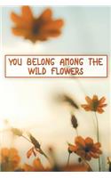 You Belong Among the Wild Flowers: Motivational Journal - 120-Page College-Ruled Female Empowerment Notebook - 6 X 9 Perfect Bound Softcover