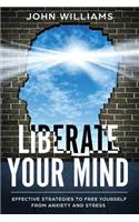 Liberate Your Mind: Effective Strategies to Free Yourself from Anxiety and Stress