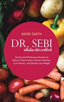 Dr Sebi Alkaline Diet Cookbook: Simple and Wholesome Recipes to Reduce Inflammation, Prevent Diabetes, Cure Herpes, and Quickly Lose Weight