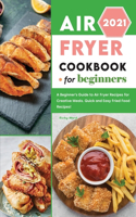 Air Fryer Cookbook for Beginners 2021: A Beginner's Guide to Air Fryer Recipes for Creative Meals. Quick and Easy Fried Food Recipes!