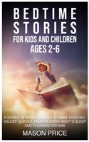 Bedtime Stories for Kids and Children. AGES 2-6: A Series of Brief Stories to Make Kids Fall Asleep Quickly, Enjoy a Good Night's Sleep and Pleasing Dreams