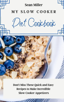 My Slow Cooker Diet Cookbook: Don't Miss These Quick and Easy Recipes to Make Incredible Slow Cooker Appetizers