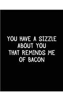 You Have A Sizzle About You That Reminds Me Of Bacon