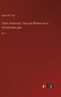 Fish's Arithmetic. Oral and Written on an Entirely New plan