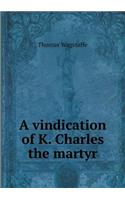 A vindication of K. Charles the martyr: (English)