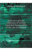 Index to a private collection of notices entituled Memorabilia of the city of Glasgow: (English)