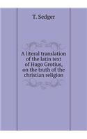 A Literal Translation of the Latin Text of Hugo Grotius, on the Truth of the Christian Religion