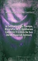 'el Solitario' Y Su Tiempo, Biografia De S. Estebanez Calderon Y Critica De Sus Obras (Spanish Edition)