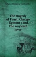 tragedy of Faust: Clavigo ; Egmont ; and, The wayward lover