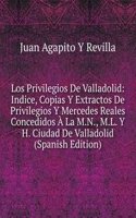 Los Privilegios De Valladolid: Indice, Copias Y Extractos De Privilegios Y Mercedes Reales Concedidos A La M.N., M.L. Y H. Ciudad De Valladolid (Spanish Edition)
