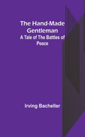 The Hand-Made Gentleman: A Tale of the Battles of Peace