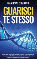 Guarisci Te Stesso: Scopri Come Vivere Sano Seguendo I 7 Step Di Auto-Guarigione Per Potenziare La Tua Salute, Aumentare La Fiducia In Te Stesso E Guarire La Tua Mente 