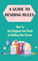 A Guide To Bending Rules: How To Out Stagnant And Stuck In Building Own Career: Change Behaviors