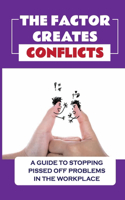 Factor Creates Conflicts: A Guide To Stopping Pissed Off Problems In The Workplace: Deal With Pissed Off