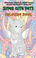 Super Cute Pets - Coloring Book - French Bulldogs, American Curl, Miniature Pinschers, Abyssinian, American Hairless Terriers, other