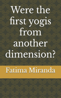 Were the first yogis from another dimension?