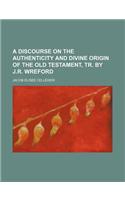 A Discourse on the Authenticity and Divine Origin of the Old Testament, Tr. by J.R. Wreford: (English)