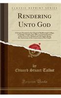 Rendering Unto God: A Sermon Preached in the Chapel of Marlborough College, on Sunday, October 2nd, 1881, in Commemoration of the Feast of St. Michael and All Angels, Being the Anniversary of the Consecration of the Chapel (Classic Reprint): A Sermon Preached in the Chapel of Marlborough College, on Sunday, October 2nd, 1881, in Commemoration of the Feast of St. Michael and All Angels, B