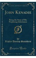 John Kenadie: Being the Story of His Perplexing Inheritance (Classic Reprint)