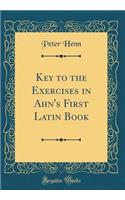 Key to the Exercises in Ahn's First Latin Book (Classic Reprint)
